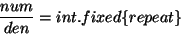 \begin{displaymath}
\frac{num}{den} = int.fixed\{repeat\}
\end{displaymath}